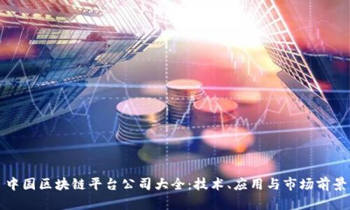 中国区块链平台公司大全：技术、应用与市场前景